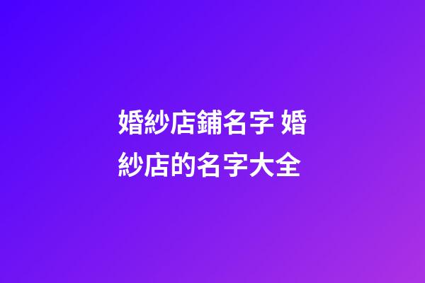 婚紗店鋪名字 婚紗店的名字大全-第1張-店鋪起名-玄機派